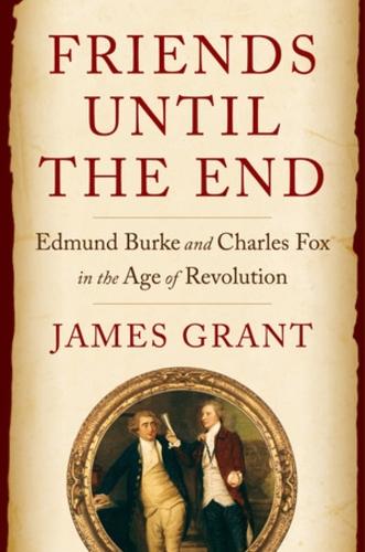 Friends Until the End: Edmund Burke and Charles Fox in the Age of Revolution  by James Grant at Abbey's Bookshop, 