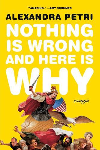 Nothing Is Wrong and Here Is Why: Essays  by Alexandra Petri at Abbey's Bookshop, 