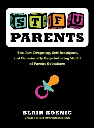Stfu, Parents: The Jaw-Dropping, Self-Indulgent, and Occasionally Rage-Inducing World of Parent Overshare  by Blair Koenig (Blair Koenig) at Abbey's Bookshop, 