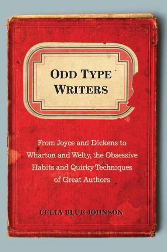 Odd Type Writers: From Joyce and Dickens to Wharton and Welty, the Obssesive Habits and Quirky Techniques of Great Authors  by Celia Blue Johnson (Celia Blue Johnson) at Abbey's Bookshop, 