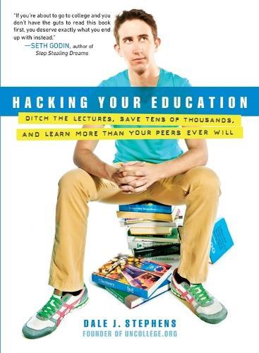 Hacking Your Education: Ditch the Lectures, Save Tens of Thousands, and Learn More Than Your Peers Ever Will  by Dale J Stephens at Abbey's Bookshop, 
