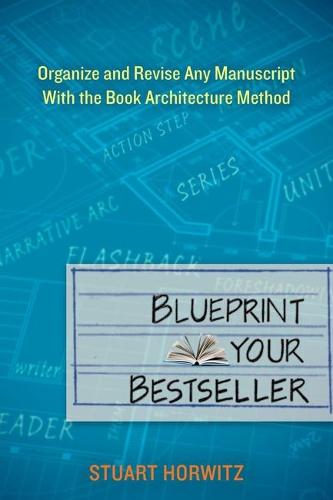 Blueprint Your Bestseller: Organize and Revise Any Manuscript with the Book Architecture Method  by Stuart Horwitz (Stuart Horwitz) at Abbey's Bookshop, 