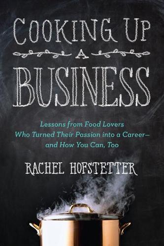 Cooking Up a Business: Lessons from Food Lovers Who Turned Their Passion into a Career - and How You Can, Too  by Rachel Hofstetter (Rachel Hofstetter) at Abbey's Bookshop, 