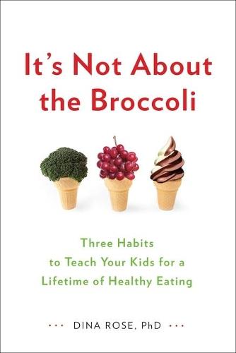 It's Not About the Broccoli: Three Habits to Teach Your Kids for a Lifetime of Healthy Eating  by Dina Rose at Abbey's Bookshop, 