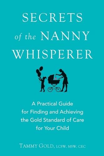 Secrets of the Nanny Whisperer: A Practical Guide for Finding and Achieving the Gold Standard of Care for Your Child  by Tammy Gold (Tammy Gold) at Abbey's Bookshop, 