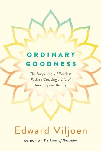 Ordinary Goodness: The Surprisingly Effortless Path to Creating a Life of Meaning and Beauty  by Edward Viljoen (Edward Viljoen) at Abbey's Bookshop, 