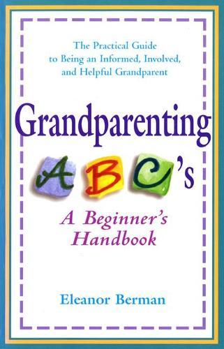 Grandparenting ABC'S: A Beginner's Handbook - the Practical Guide to Being an Informed, Involved, and Helpful Grandparent  by Eleanor Berman (Eleanor Berman) at Abbey's Bookshop, 