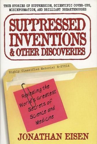 Suppressed Inventions and Other Discoveries: Revealing the World's Greatest Secrets of Science and Medicine  by Jonathan Eisen (Jonathan Eisen) at Abbey's Bookshop, 
