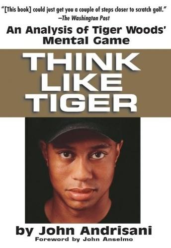Think Like Tiger: An Analysis of Tiger Wood's Mental Game  by John Andrisani (John Andrisani) at Abbey's Bookshop, 
