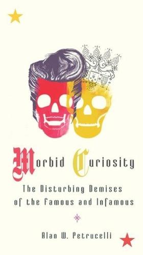 Morbid Curiosity: The Disturbing Demises of the Famous and Infamous  by Alan W. Petrucelli at Abbey's Bookshop, 