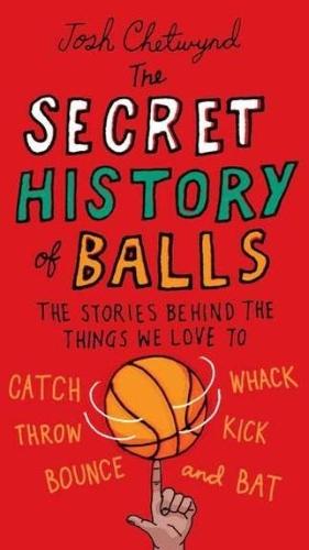 The Secret History of Balls: The Stories Behind the Things We Love to Catch, Whack, Throw, Kick, Bounce and Bat  by Josh Chetwynd (Josh Chetwynd) at Abbey's Bookshop, 