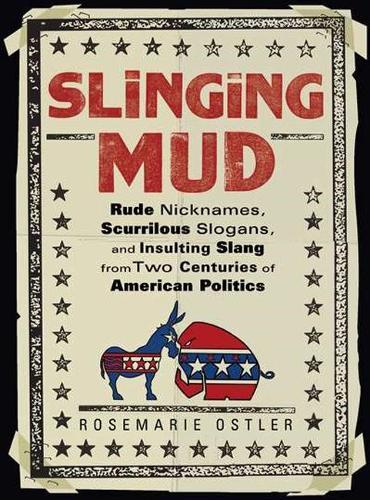 Slinging Mud: Rude Nicknames, Scurrilous Slogans, and Insulting Slang from Two Centuries of American Politics  by Rosemarie Ostler (Rosemarie Ostler) at Abbey's Bookshop, 