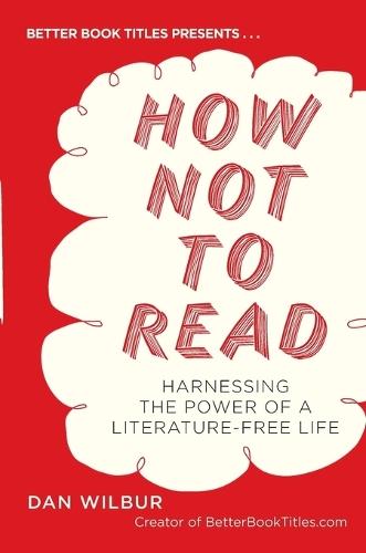 How Not to Read: Harnessing the Power of a Literature-Free Life  by Dan Wilbur at Abbey's Bookshop, 