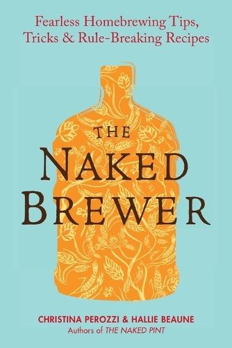 The Naked Brewer: Fearless Homebrewing Tips, Tricks and Rule Breaking Recipes  by Christina Perozzi at Abbey's Bookshop, 