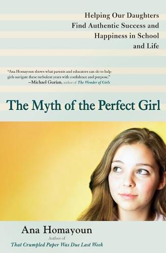 The Myth of the Perfect Girl: Helping Our Daughters Find Authentic Success and Happiness in School and Life  by Ana Homayoun (Ana Homayoun) at Abbey's Bookshop, 
