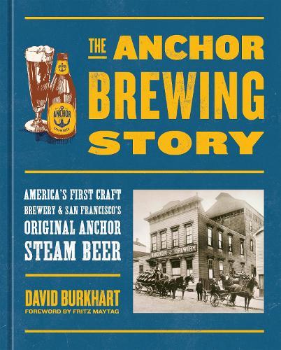 The Anchor Brewing Story: America's First Craft Brewery & San Francisco's Original Anchor Steam Beer  by David Burkhart at Abbey's Bookshop, 