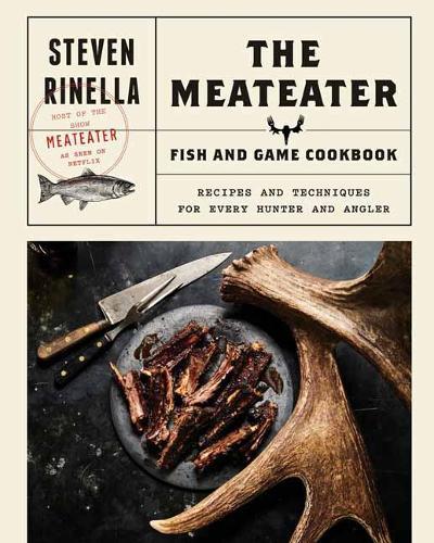 The Meateater Fish and Game Cookbook: Recipes and Techniques for Every Hunter and Angler  by Steven Ridella at Abbey's Bookshop, 