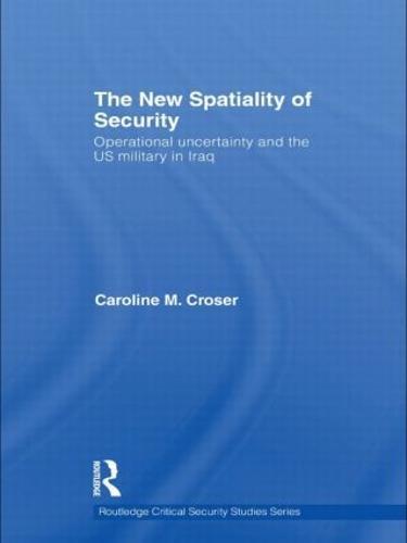 The New Spatiality of Security: Operational Uncertainty and the US Military in Iraq  by Caroline M. Croser at Abbey's Bookshop, 
