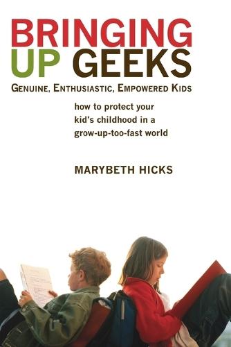 Bringing Up Geeks: How to Protect Your Kid's Childhood in a Grow-Up-Too-Fast World  by Marybeth Hicks at Abbey's Bookshop, 