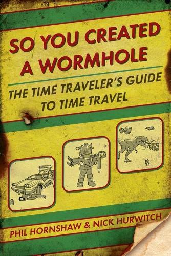 So You Created a Wormhole: A Time Travelers Guide to Time Travel  by Phil Hornshaw at Abbey's Bookshop, 