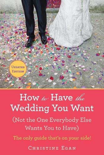 How to Have the Wedding You Want (Updated): (Not the One Everybody Else Wants You to Have)  by Christine Egan at Abbey's Bookshop, 