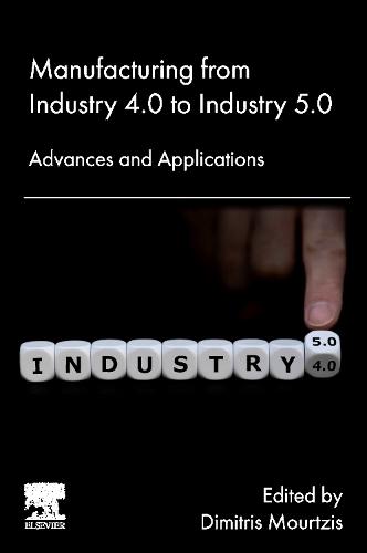 Manufacturing from Industry 4.0 to Industry 5.0: Advances and Applications  by Dimitris Mourtzis (Professor, Department of Mechanical Engineering and Aeronautics; Vice President, Research Council, University of Patras, Rio Patras, Greece) at Abbey's Bookshop, 