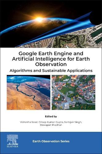 Google Earth Engine and Artificial Intelligence for Earth Observation: Algorithms and Sustainable Applications  by Vishakha Sood (Scientist (Women Scientist Scheme-A, Department of Science and Technology) Civil Engineering Department at the Indian Institute of Technology (IIT), Ropar, India) at Abbey's Bookshop, 