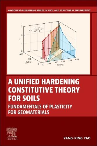 A Unified Hardening Constitutive Theory for Soils: Fundamentals of Plasticity for Geomaterials  by Yangping Yao (Beihang University, China) at Abbey's Bookshop, 