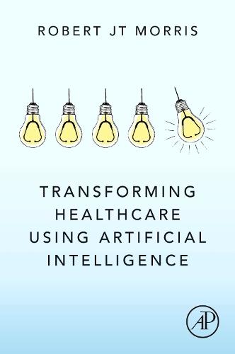 Healthcare Transformation using Artificial Intelligence  by Robert JT Morris (Professor, National University of SIngapore, Singapore) at Abbey's Bookshop, 