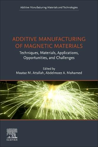 Additive Manufacturing of Magnetic Materials: Techniques, Materials, Applications, Opportunities and Challenges  by Moataz Attallah, Professor of Advanced Materials Processing and Director of Research and Knowledge Transfer, School of Metallurgy and Materials, University of Birmingham, UK at Abbey's Bookshop, 