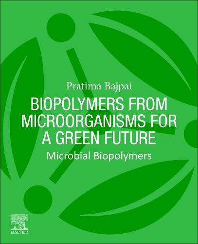 Biopolymers from Microorganisms for a Green Future: Microbial Biopolymers  by Pratima Bajpai, Ph.D. (Consultant-Pulp and Paper, Kanpur, India) at Abbey's Bookshop, 