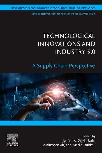 Technological Innovations and Industry 5.0: A Supply Chain Perspective  by Jyri Vilko, D. Sc. (Econ. & Bus. Adm.) (LUT School of Engineering, LUT University, Kouvola, Finland) at Abbey's Bookshop, 