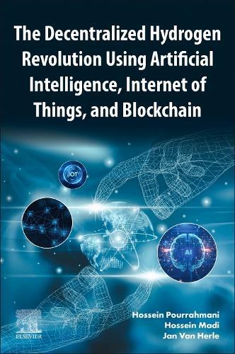 The Decentralized Hydrogen Revolution Using Artificial Intelligence, Internet of Things, and Blockchain  by Hossein Pourrahmani (École Polytechnique Fédérale de Lausanne, Sion, Switzerland) at Abbey's Bookshop, 