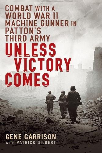 Unless Victory Comes: Combat With a  World War II Machine Gunner in Patton's Third Army  by Gene Garrison at Abbey's Bookshop, 