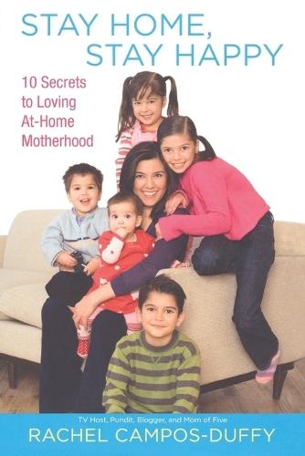 Stay Home, Stay Happy: 10 Secrets to Loving at-Home Motherhood  by Rachel Campos-Duffy at Abbey's Bookshop, 