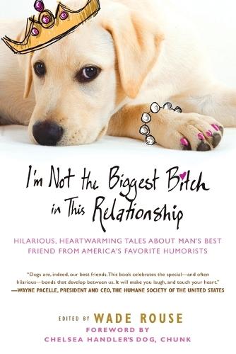 I'm Not the Biggest Bitch in This Relationship: Hilarious, Heartwarming Tales About Man's Best Friend from America's Favorite Humorists  by Wade Rouse at Abbey's Bookshop, 