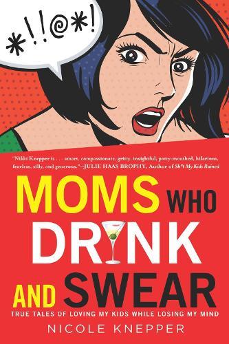 Moms Who Drink and Swear: True Tales of Loving My Kids While Losing My Mind  by Nicole Knepper at Abbey's Bookshop, 