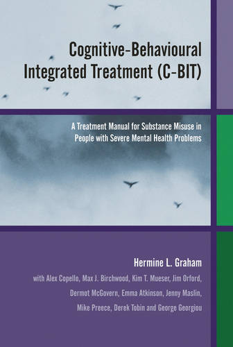 Cognitive-Behavioural Integrated Treatment (C-BIT): A Treatment Manual for Substance Misuse in People with Severe Mental Health Problems  by Hermine L. Graham (University of Birmingham, UK) at Abbey's Bookshop, 