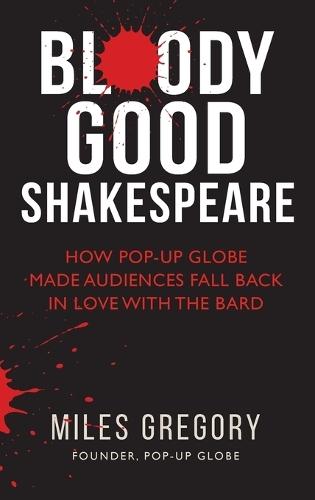 Bloody Good Shakespeare: How Pop-up Globe made audiences fall back in love with the Bard  by Miles Gregory at Abbey's Bookshop, 