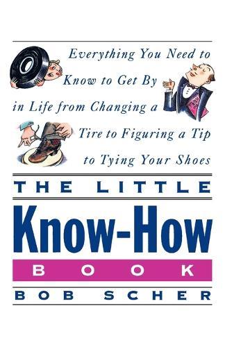 The Little Know-How Book: Everything You Need to Know to Get By in Life from Changing a Tire to Figuring a Tip to Tying Your Shoes  by Bob Scher at Abbey's Bookshop, 