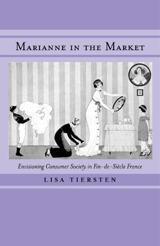 Marianne in the Market: Envisioning Consumer Society in Fin-de-Siècle France