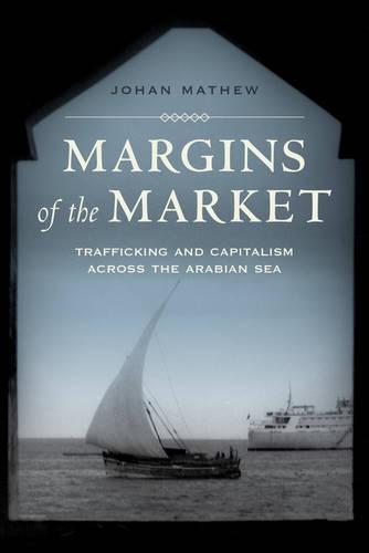 Margins of the Market: Trafficking and Capitalism across the Arabian Sea  by Johan Mathew at Abbey's Bookshop, 