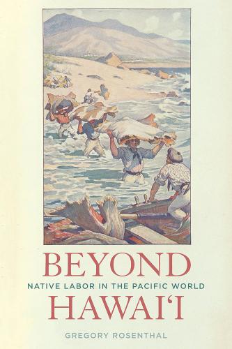 Beyond Hawai'i: Native Labor in the Pacific World  by Gregory Rosenthal at Abbey's Bookshop, 
