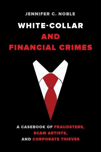 White-Collar and Financial Crimes: A Casebook of Fraudsters, Scam Artists, and Corporate Thieves  by Jennifer C. Noble at Abbey's Bookshop, 