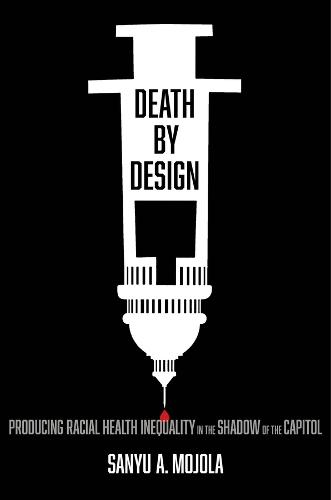 Death by Design: Producing Racial Health Inequality in the Shadow of the Capitol  by Sanyu A. Mojola at Abbey's Bookshop, 