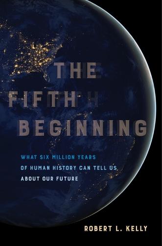 The Fifth Beginning: What Six Million Years of Human History Can Tell Us about Our Future  by Dr. Robert L. Kelly at Abbey's Bookshop, 