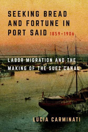 Seeking Bread and Fortune in Port Said: Labor Migration and the Making of the Suez Canal, 1859–1906  by Lucia Carminati at Abbey's Bookshop, 
