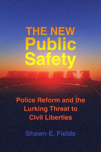 The New Public Safety: Police Reform and the Lurking Threat to Civil Liberties  by Shawn E. Fields at Abbey's Bookshop, 
