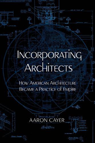 Incorporating Architects: How American Architecture Became a Practice of Empire