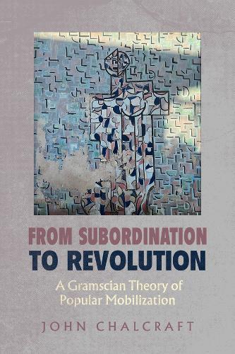 From Subordination to Revolution: A Gramscian Theory of Popular Mobilization  by John Chalcraft at Abbey's Bookshop, 